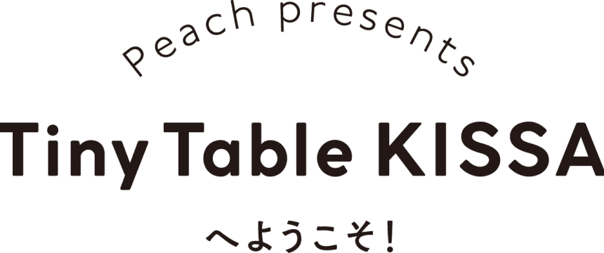 Peach presents Tiny Table KISSAへようこそ！